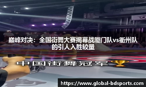 巅峰对决：全国街舞大赛揭幕战厦门队vs衢州队的引人入胜较量